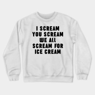 I Scream You Ice Cream We All Scream For Ice Cream Crewneck Sweatshirt